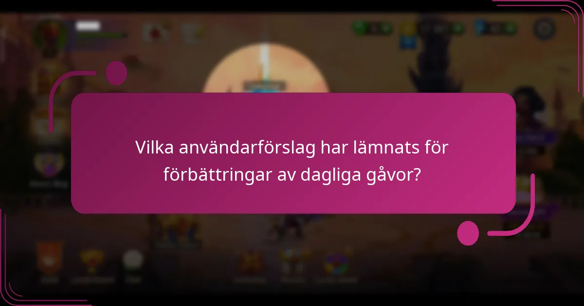 Vilka användarförslag har lämnats för förbättringar av dagliga gåvor?