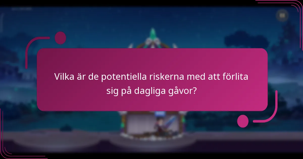 Vilka är de potentiella riskerna med att förlita sig på dagliga gåvor?