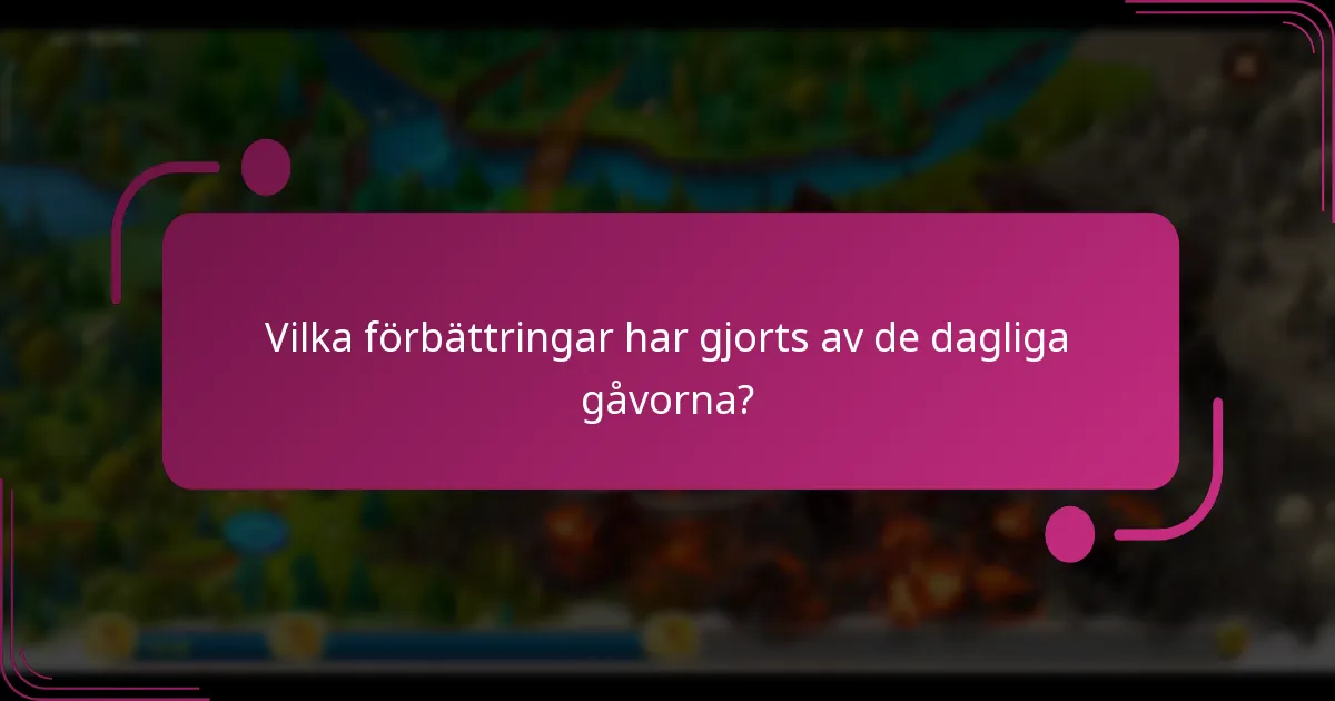 Vilka förbättringar har gjorts av de dagliga gåvorna?