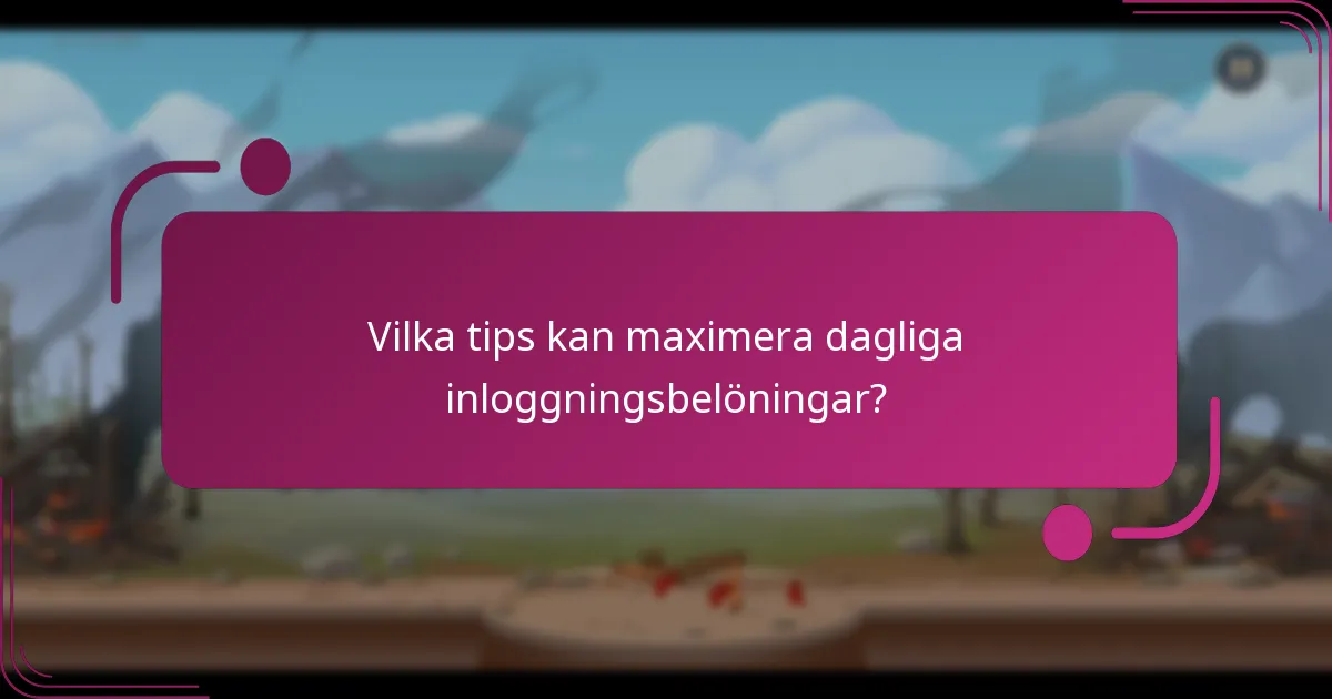 Vilka tips kan maximera dagliga inloggningsbelöningar?